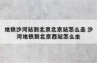 地铁沙河站到北京北京站怎么走 沙河地铁到北京西站怎么坐